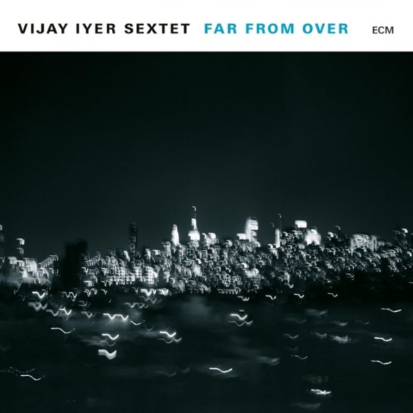 Vijay Iyer Sextet – Far From Over